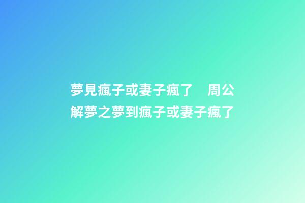 夢見瘋子或妻子瘋了　周公解夢之夢到瘋子或妻子瘋了